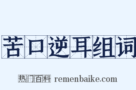 苦口逆耳组词是什么意思的图片